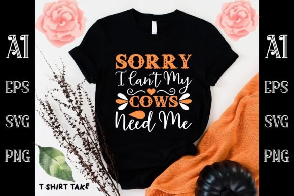 Sorry I Can t My Cows Need Me Graphics and T-Shirt Designs Review